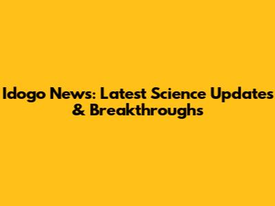 Idogo News: Latest Science Updates & Breakthroughs