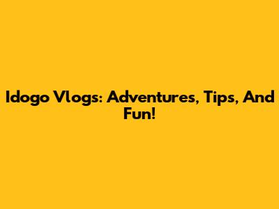 Idogo Vlogs: Adventures, Tips, And Fun!