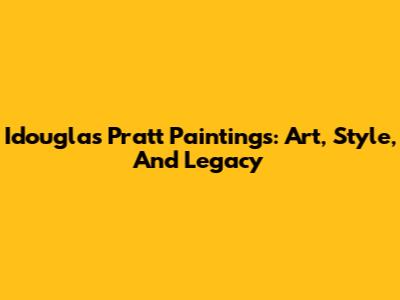 Idouglas Pratt Paintings: Art, Style, And Legacy