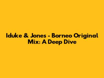 Iduke & Jones - Borneo Original Mix: A Deep Dive