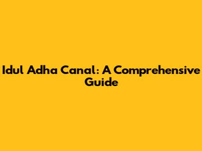 Idul Adha Canal: A Comprehensive Guide