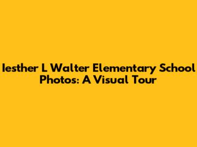 Iesther L Walter Elementary School Photos: A Visual Tour
