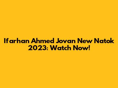 Ifarhan Ahmed Jovan New Natok 2023: Watch Now!