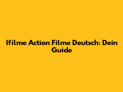 Ifilme Action Filme Deutsch: Dein Guide