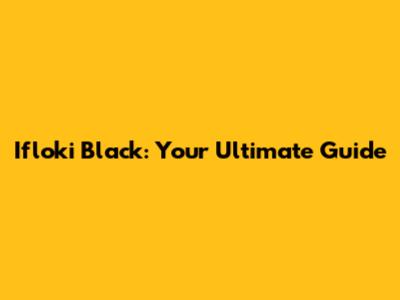 Ifloki Black: Your Ultimate Guide