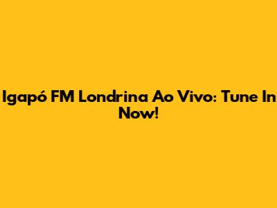 Igapó FM Londrina Ao Vivo: Tune In Now!