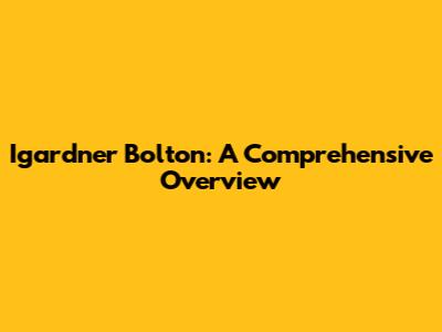 Igardner Bolton: A Comprehensive Overview