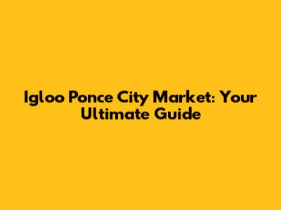 Igloo Ponce City Market: Your Ultimate Guide