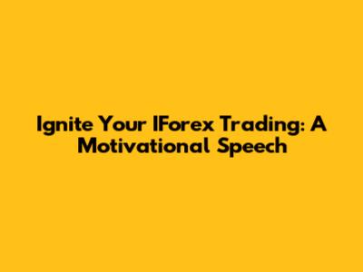 Ignite Your IForex Trading: A Motivational Speech