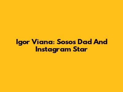 Igor Viana: Soso's Dad And Instagram Star