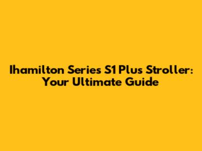Ihamilton Series S1 Plus Stroller: Your Ultimate Guide
