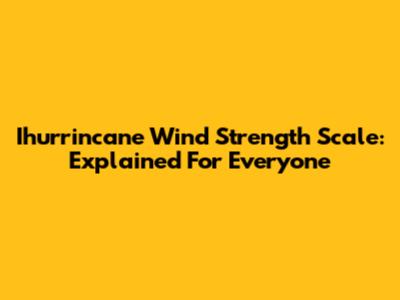 Ihurrincane Wind Strength Scale: Explained For Everyone