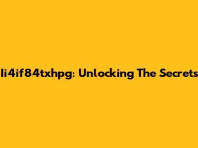 Ii4if84txhpg: Unlocking The Secrets