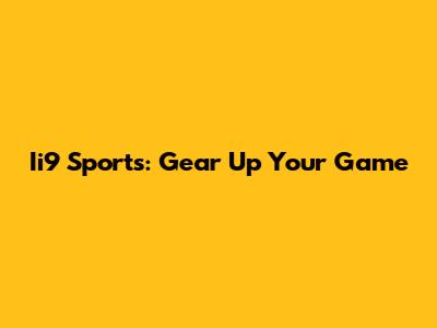 Ii9 Sports: Gear Up Your Game