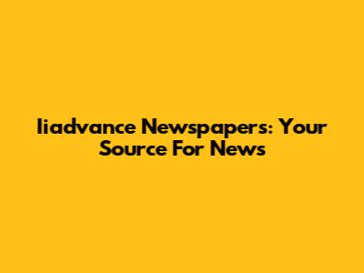 Iiadvance Newspapers: Your Source For News