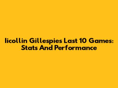 Iicollin Gillespie's Last 10 Games: Stats And Performance
