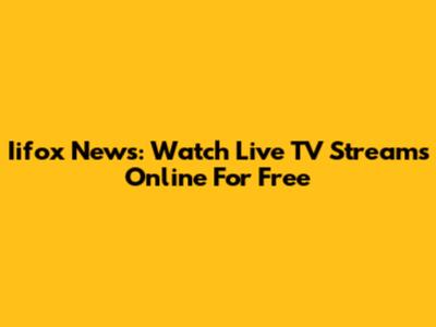 Iifox News: Watch Live TV Streams Online For Free