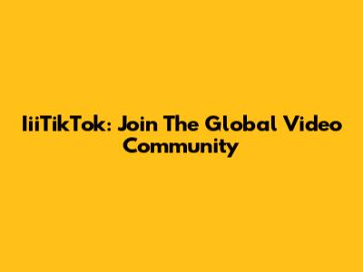 IiiTikTok: Join The Global Video Community