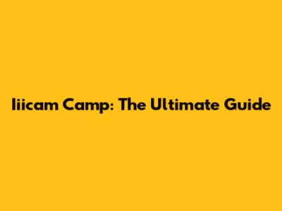 Iiicam Camp: The Ultimate Guide