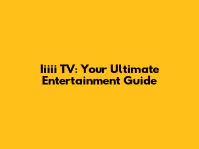 Iiiii TV: Your Ultimate Entertainment Guide