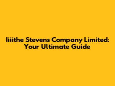 Iiiithe Stevens Company Limited: Your Ultimate Guide