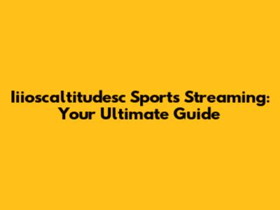 Iiioscaltitudesc Sports Streaming: Your Ultimate Guide
