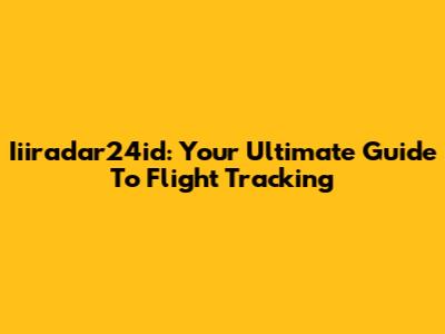 Iiiradar24id: Your Ultimate Guide To Flight Tracking