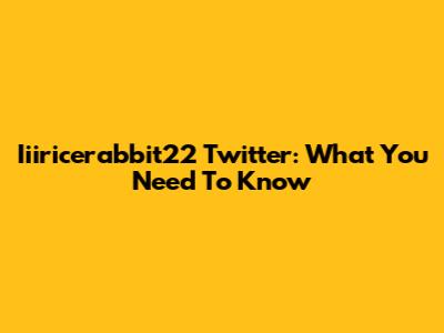 Iiiricerabbit22 Twitter: What You Need To Know