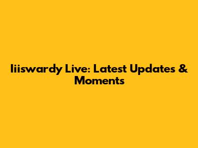 Iiiswardy Live: Latest Updates & Moments