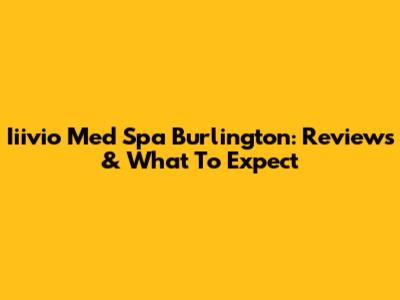 Iiivio Med Spa Burlington: Reviews & What To Expect