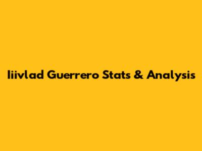 Iiivlad Guerrero Stats & Analysis