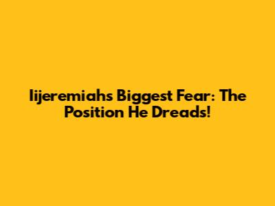 Iijeremiah's Biggest Fear: The Position He Dreads!