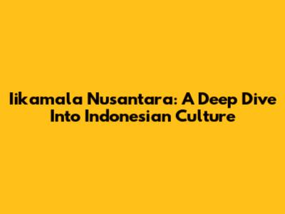 Iikamala Nusantara: A Deep Dive Into Indonesian Culture