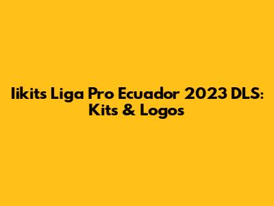 Iikits Liga Pro Ecuador 2023 DLS: Kits & Logos