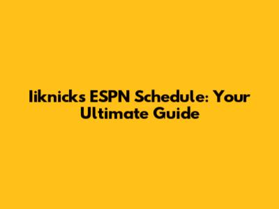 Iiknicks ESPN Schedule: Your Ultimate Guide