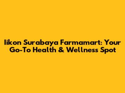 Iikon Surabaya Farmamart: Your Go-To Health & Wellness Spot