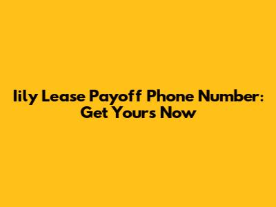 Iily Lease Payoff Phone Number: Get Yours Now