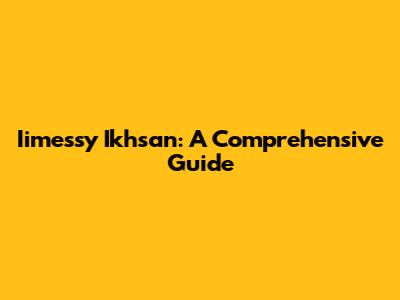 Iimessy Ikhsan: A Comprehensive Guide