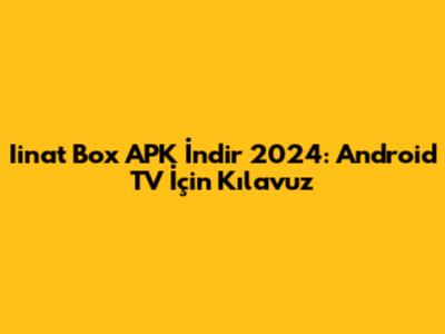 Iinat Box APK İndir 2024: Android TV İçin Kılavuz