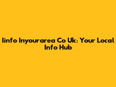 Iinfo Inyourarea Co Uk: Your Local Info Hub