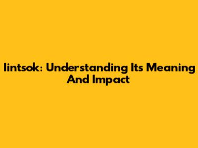 Iintsok: Understanding Its Meaning And Impact