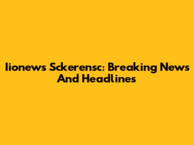 Iionews Sckerensc: Breaking News And Headlines