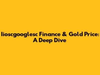 Iioscgooglesc Finance & Gold Price: A Deep Dive