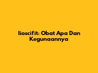 Iioscifit: Obat Apa Dan Kegunaannya