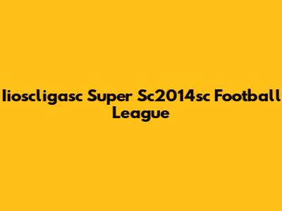 Iioscligasc Super Sc2014sc Football League