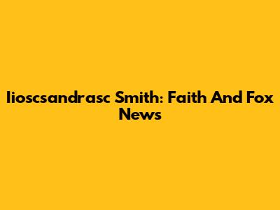 Iioscsandrasc Smith: Faith And Fox News