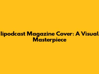 Iipodcast Magazine Cover: A Visual Masterpiece