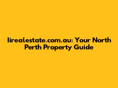 Iirealestate.com.au: Your North Perth Property Guide
