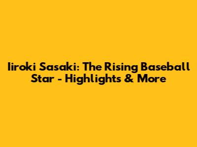 Iiroki Sasaki: The Rising Baseball Star - Highlights & More