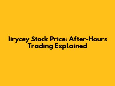 Iirycey Stock Price: After-Hours Trading Explained